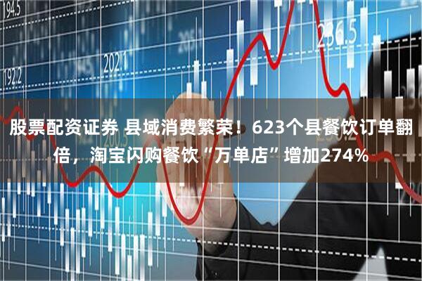 股票配资证券 县域消费繁荣！623个县餐饮订单翻倍，淘宝闪购餐饮“万单店”增加274%