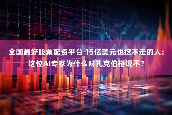 全国最好股票配资平台 15亿美元也挖不走的人：这位AI专家为什么对扎克伯格说不？