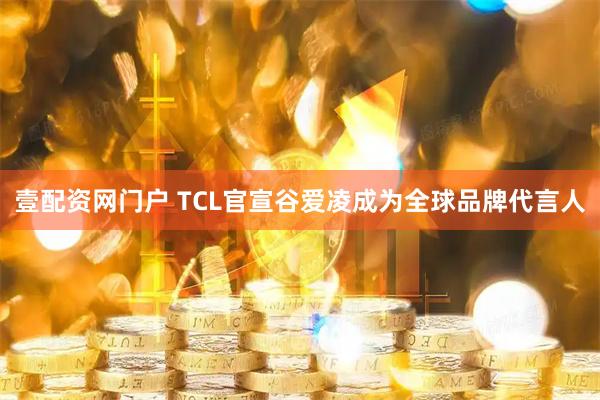 壹配资网门户 TCL官宣谷爱凌成为全球品牌代言人